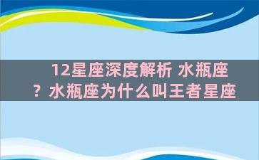 12星座深度解析 水瓶座？水瓶座为什么叫王者星座